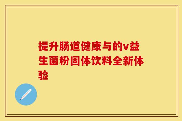 提升肠道健康与的v益生菌粉固体饮料全新体验
