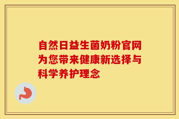 自然日益生菌奶粉官网为您带来健康新选择与科学养护理念
