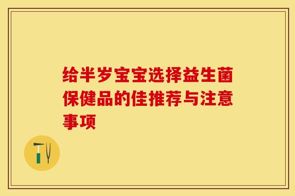 给半岁宝宝选择益生菌保健品的佳推荐与注意事项