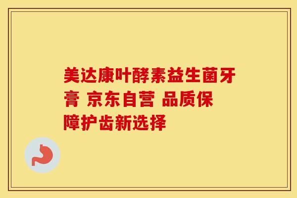 美达康叶酵素益生菌牙膏 京东自营 品质保障护齿新选择