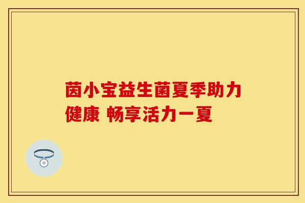 茵小宝益生菌夏季助力健康 畅享活力一夏