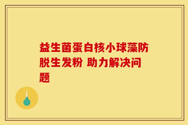 益生菌蛋白核小球藻防脱生发粉 助力解决问题
