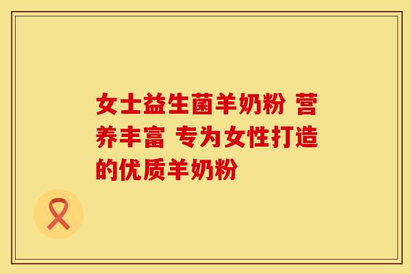 女士益生菌羊奶粉 营养丰富 专为女性打造的优质羊奶粉