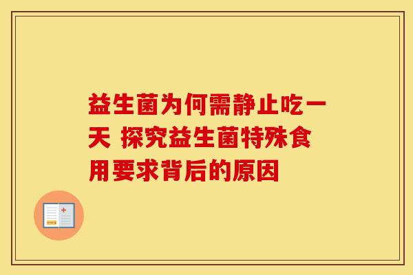益生菌为何需静止吃一天 探究益生菌特殊食用要求背后的原因