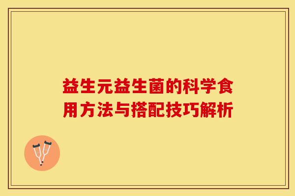 益生元益生菌的科学食用方法与搭配技巧解析