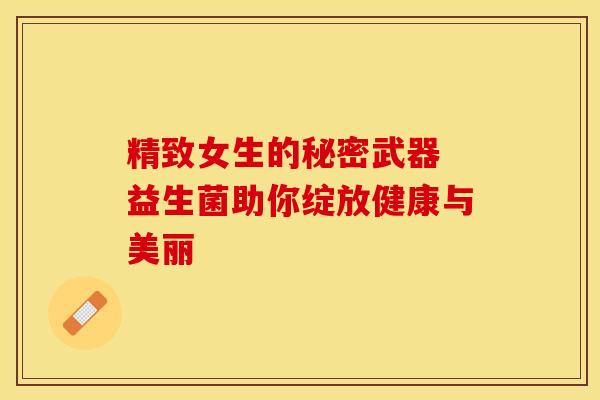 精致女生的秘密武器 益生菌助你绽放健康与美丽