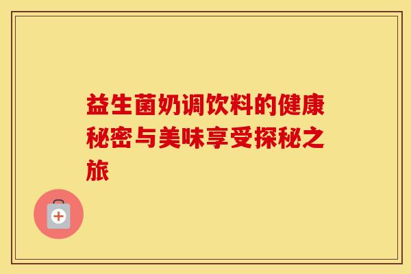 益生菌奶调饮料的健康秘密与美味享受探秘之旅