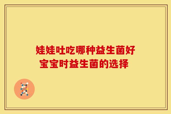 娃娃吐吃哪种益生菌好 宝宝时益生菌的选择