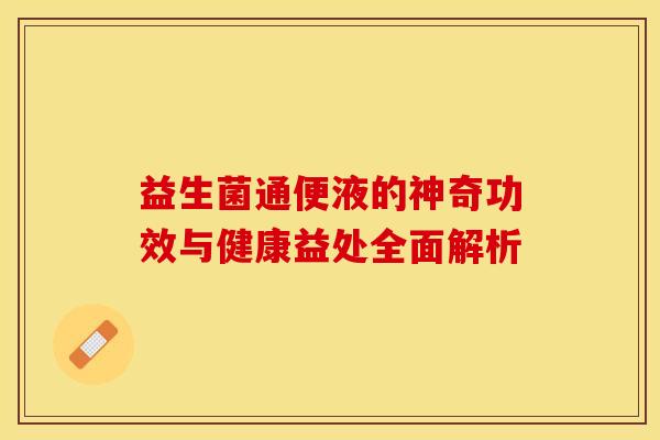 益生菌通便液的神奇功效与健康益处全面解析