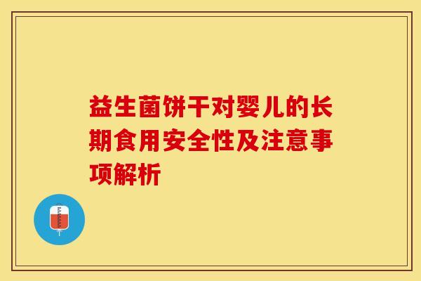 益生菌饼干对婴儿的长期食用安全性及注意事项解析