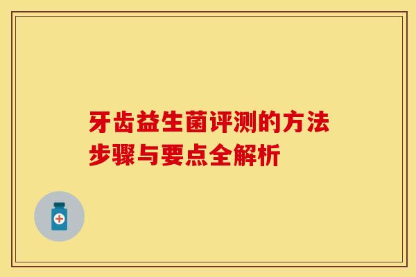 牙齿益生菌评测的方法步骤与要点全解析