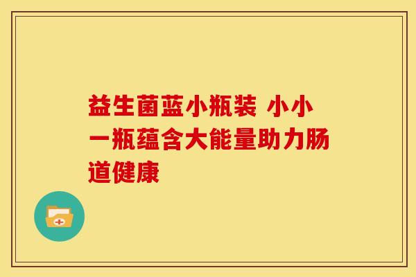 益生菌蓝小瓶装 小小一瓶蕴含大能量助力肠道健康