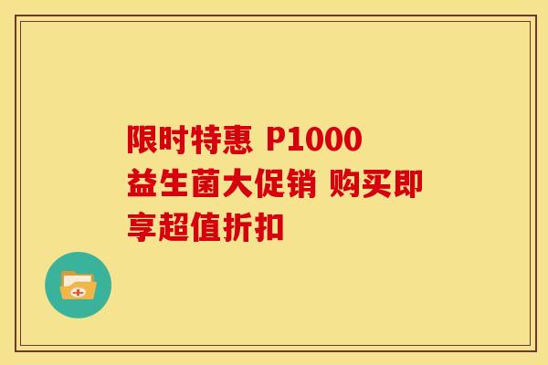 限时特惠 P1000益生菌大促销 购买即享超值折扣