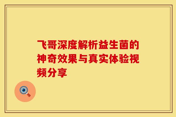 飞哥深度解析益生菌的神奇效果与真实体验视频分享