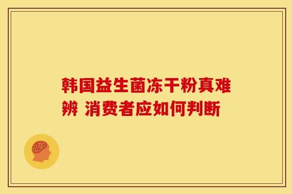 韩国益生菌冻干粉真难辨 消费者应如何判断