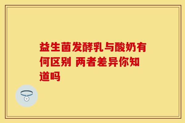 益生菌发酵乳与酸奶有何区别 两者差异你知道吗