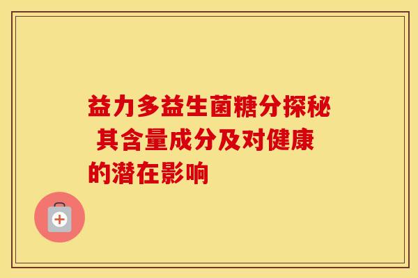 益力多益生菌糖分探秘 其含量成分及对健康的潜在影响