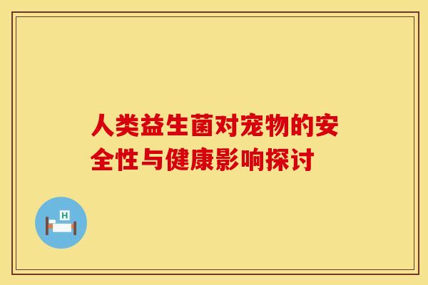 人类益生菌对宠物的安全性与健康影响探讨