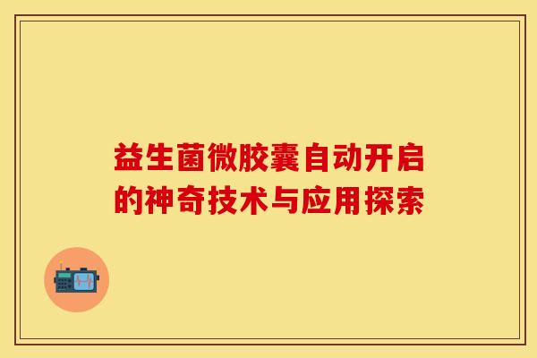 益生菌微胶囊自动开启的神奇技术与应用探索
