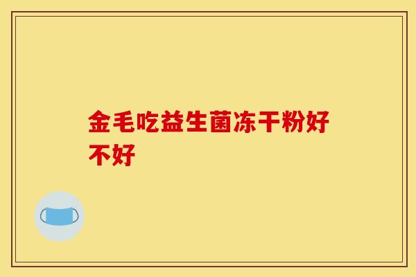 金毛吃益生菌冻干粉好不好