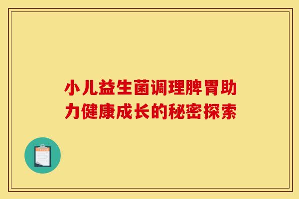 小儿益生菌调理脾胃助力健康成长的秘密探索