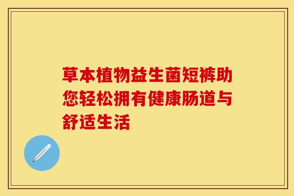 草本植物益生菌短裤助您轻松拥有健康肠道与舒适生活