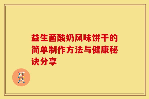 益生菌酸奶风味饼干的简单制作方法与健康秘诀分享