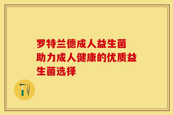 罗特兰德成人益生菌 助力成人健康的优质益生菌选择