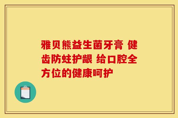 雅贝熊益生菌牙膏 健齿防蛀护龈 给口腔全方位的健康呵护
