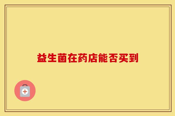 益生菌在药店能否买到
