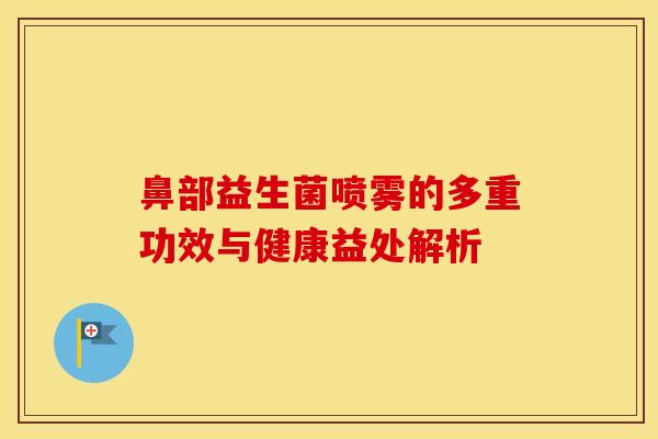 鼻部益生菌喷雾的多重功效与健康益处解析