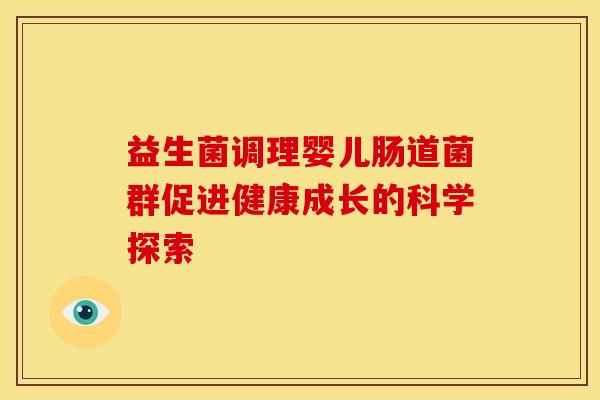 益生菌调理婴儿肠道菌群促进健康成长的科学探索