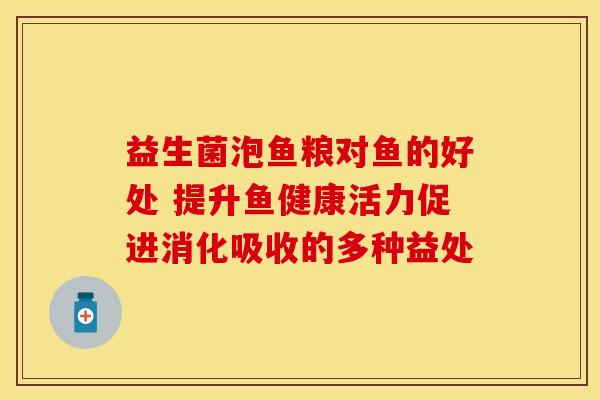 益生菌泡鱼粮对鱼的好处 提升鱼健康活力促进消化吸收的多种益处