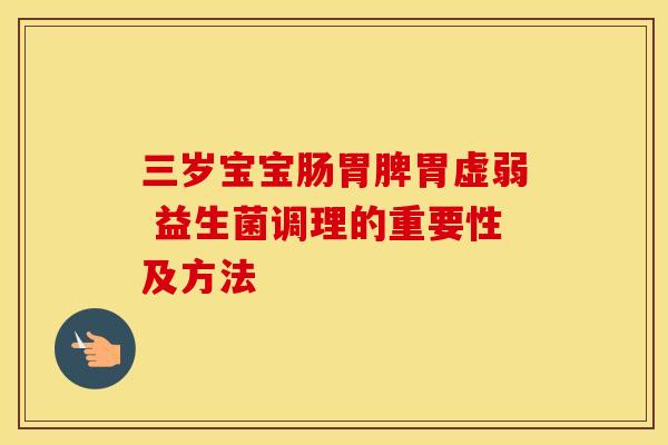 三岁宝宝肠胃脾胃虚弱 益生菌调理的重要性及方法
