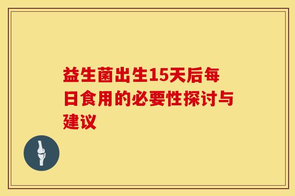 益生菌出生15天后每日食用的必要性探讨与建议