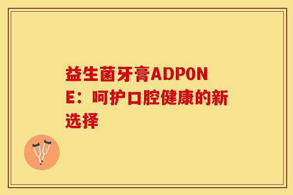 益生菌牙膏ADP0NE：呵护口腔健康的新选择