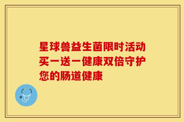 星球兽益生菌限时活动买一送一健康双倍守护您的肠道健康