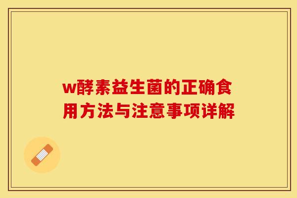 w酵素益生菌的正确食用方法与注意事项详解