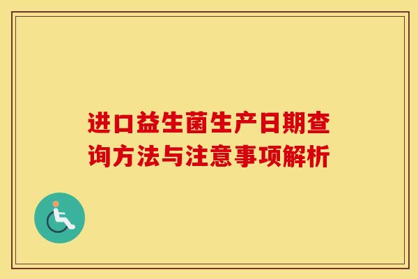进口益生菌生产日期查询方法与注意事项解析