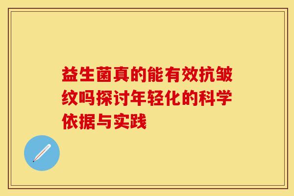 益生菌真的能有效抗皱纹吗探讨年轻化的科学依据与实践