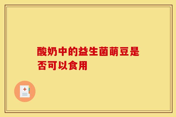 酸奶中的益生菌萌豆是否可以食用