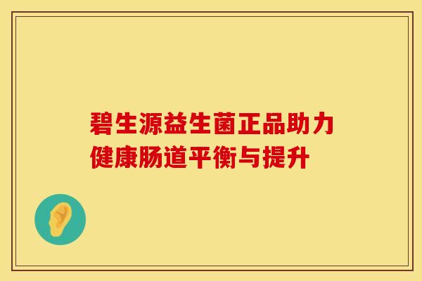 碧生源益生菌正品助力健康肠道平衡与提升