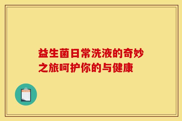 益生菌日常洗液的奇妙之旅呵护你的与健康