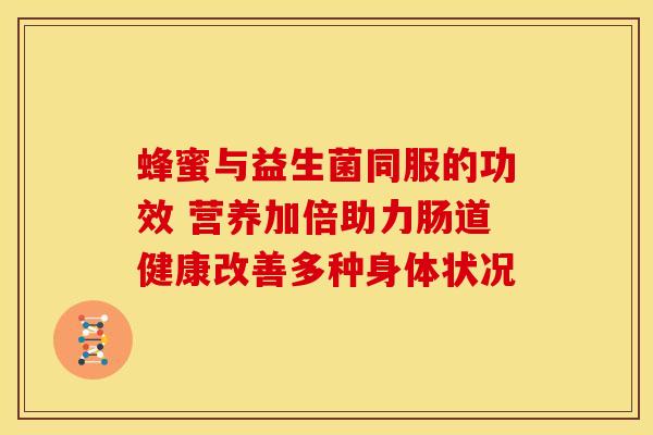 蜂蜜与益生菌同服的功效 营养加倍助力肠道健康改善多种身体状况