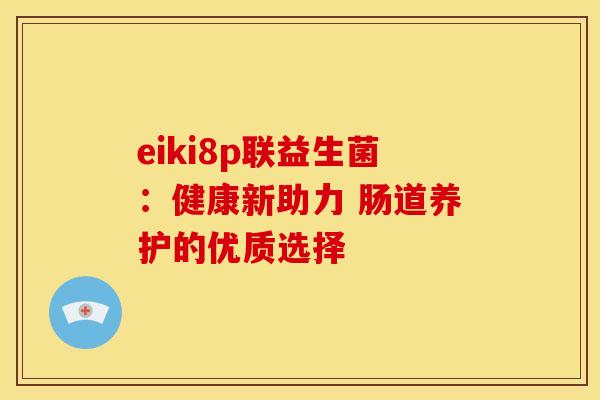 eiki8p联益生菌：健康新助力 肠道养护的优质选择