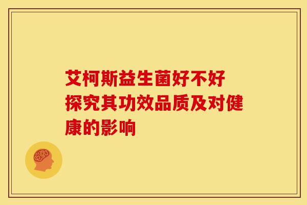 艾柯斯益生菌好不好 探究其功效品质及对健康的影响