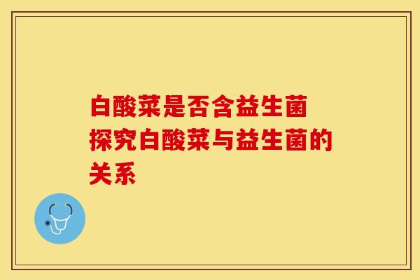 白酸菜是否含益生菌 探究白酸菜与益生菌的关系
