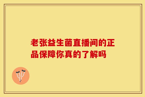 老张益生菌直播间的正品保障你真的了解吗