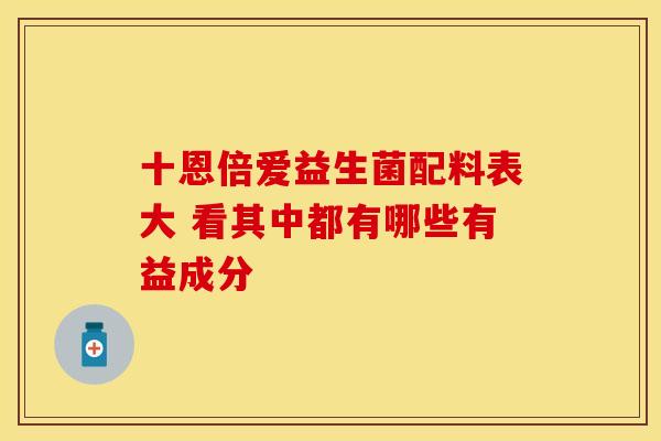 十恩倍爱益生菌配料表大 看其中都有哪些有益成分