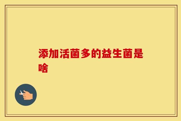 添加活菌多的益生菌是啥